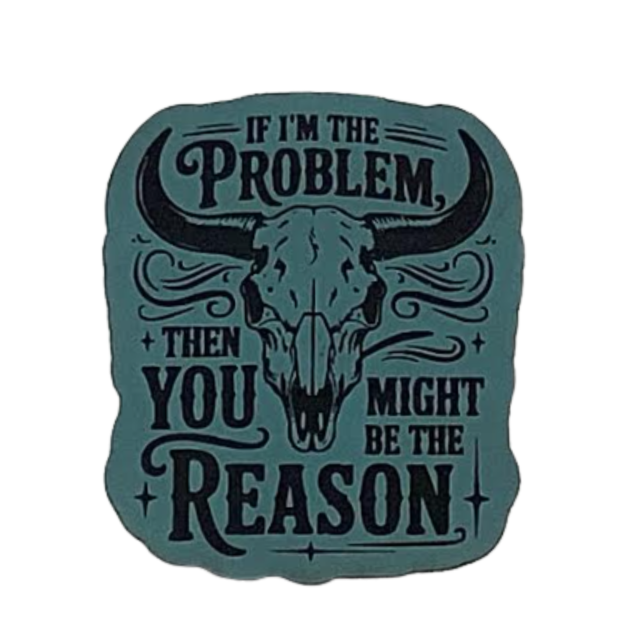 if im the problem you might be the reason.turquoise